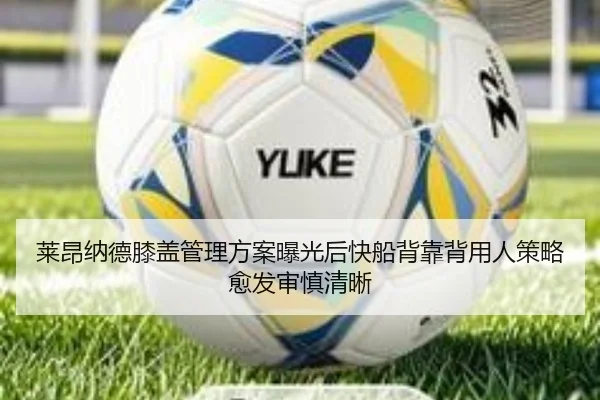 莱昂纳德膝盖管理方案曝光后快船背靠背用人策略愈发审慎清晰