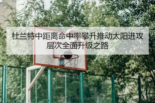 杜兰特中距离命中率攀升推动太阳进攻层次全面升级之路